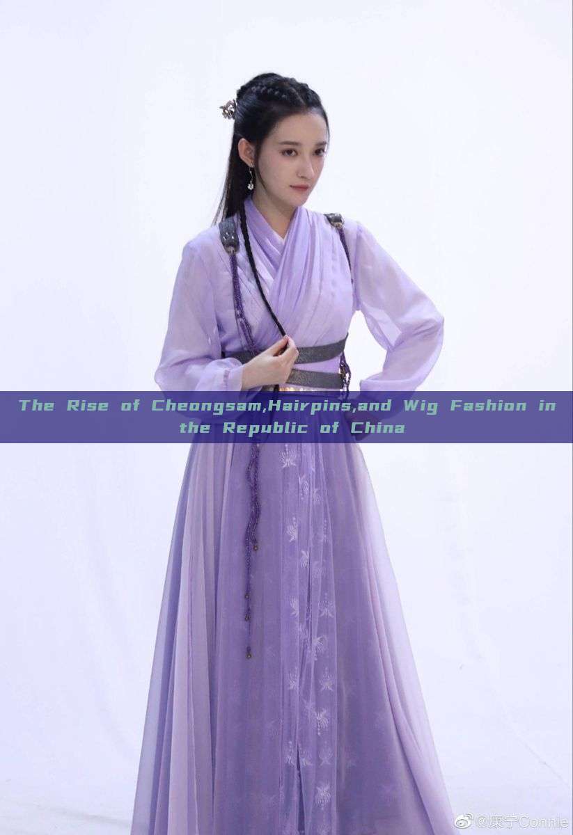 The Rise of Cheongsam,Hairpins,and Wig Fashion in the Republic of China The Rise of Cheongsam,Hairpins,and Wig Fashion in the Republic of China