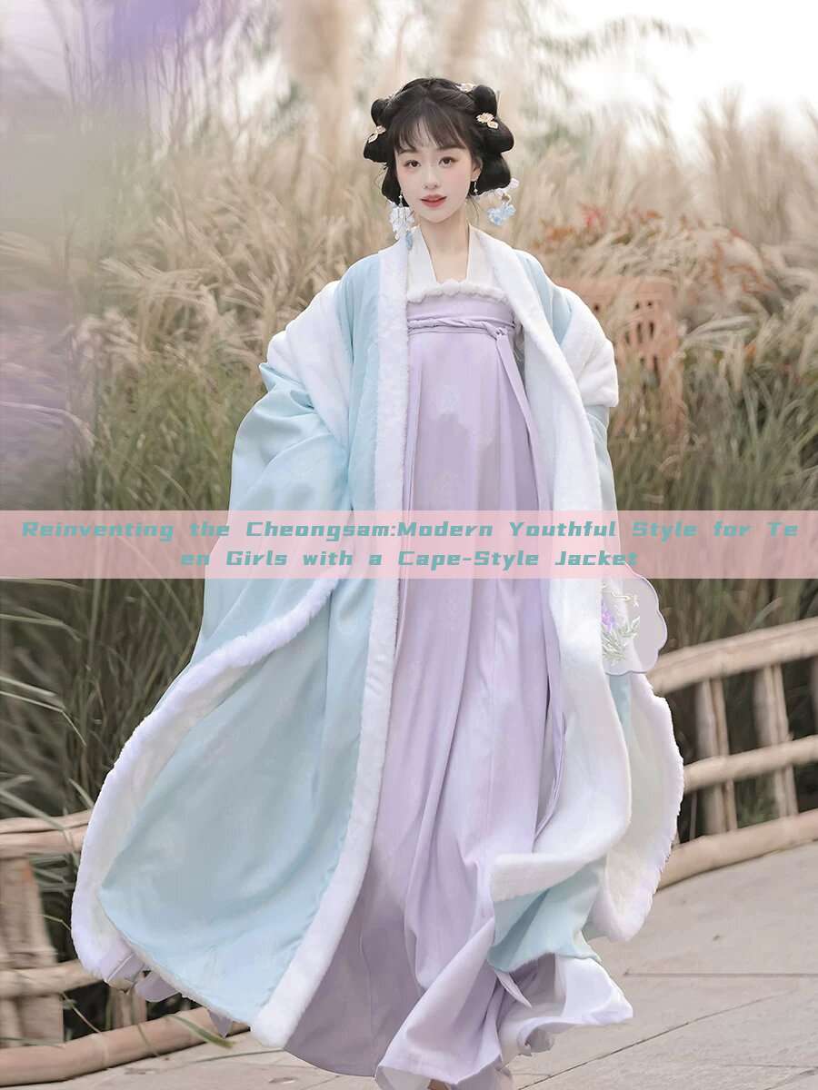 Reinventing the Cheongsam:Modern Youthful Style for Teen Girls with a Cape-Style Jacket Reinventing the Cheongsam:Modern Youthful Style for Teen Girls with a Cape-Style Jacket