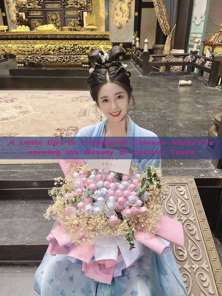 A Little Girl in Traditional Chinese Hanfu:Preserving the Beauty of Ancient Times A Little Girl in Traditional Chinese Hanfu:Preserving the Beauty of Ancient Times