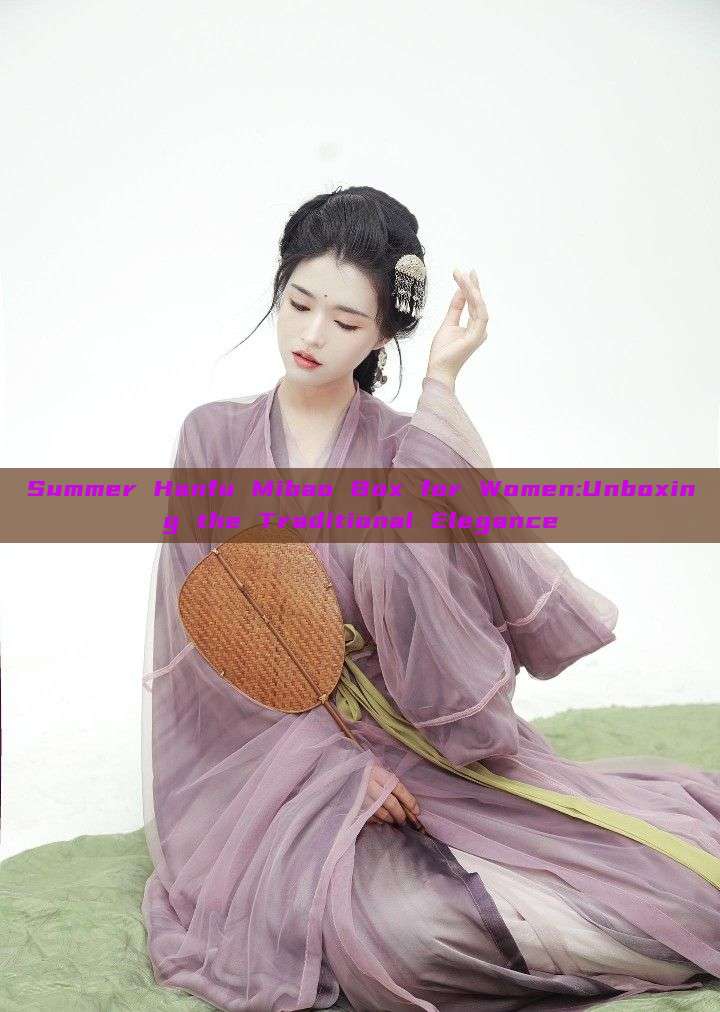 Summer Hanfu Mibao Box for Women:Unboxing the Traditional Elegance Summer Hanfu Mibao Box for Women:Unboxing the Traditional Elegance