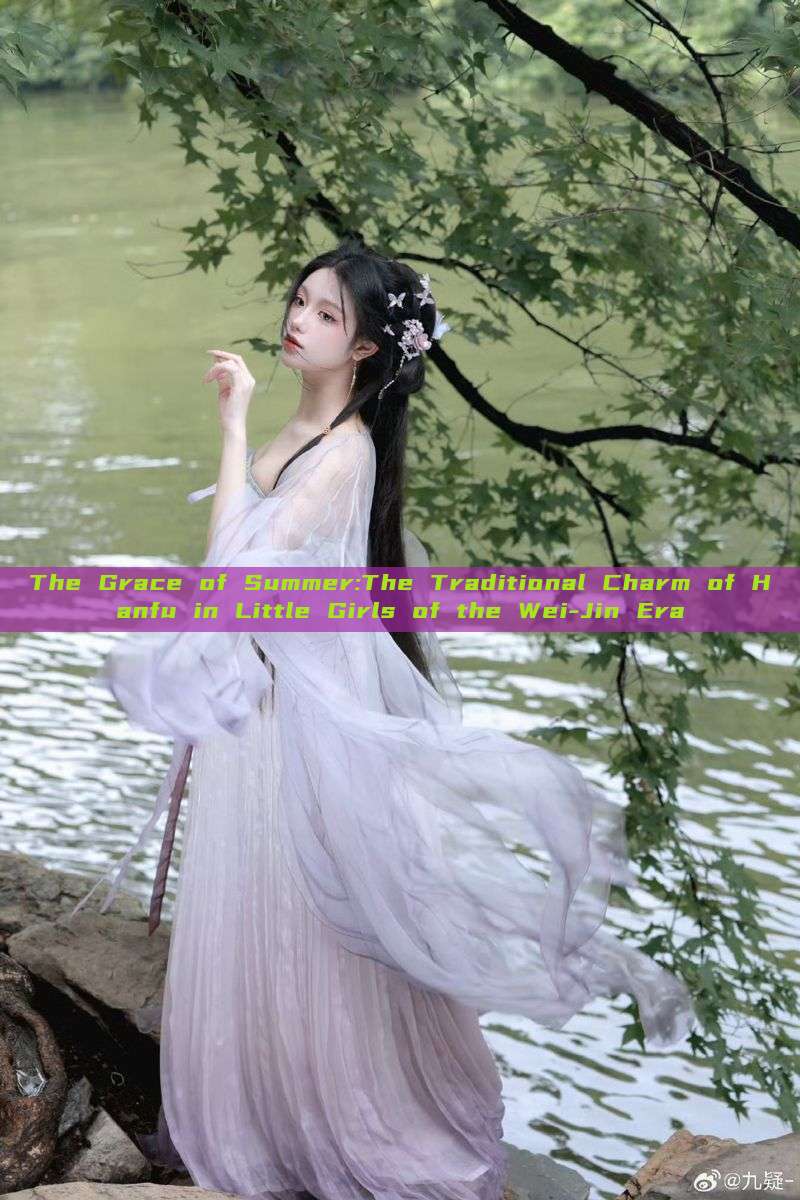 The Grace of Summer:The Traditional Charm of Hanfu in Little Girls of the Wei-Jin Era The Grace of Summer:The Traditional Charm of Hanfu in Little Girls of the Wei-Jin Era