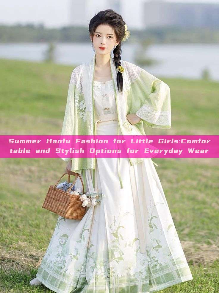 Summer Hanfu Fashion for Little Girls:Comfortable and Stylish Options for Everyday Wear Summer Hanfu Fashion for Little Girls:Comfortable and Stylish Options for Everyday Wear