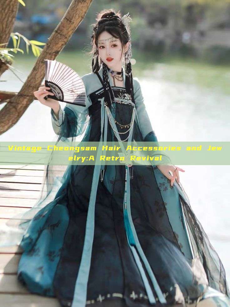 Vintage Cheongsam Hair Accessories and Jewelry:A Retro Revival Vintage Cheongsam Hair Accessories and Jewelry:A Retro Revival