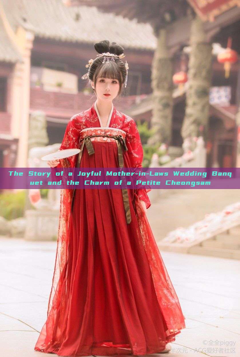 The Story of a Joyful Mother-in-Laws Wedding Banquet and the Charm of a Petite Cheongsam The Story of a Joyful Mother-in-Laws Wedding Banquet and the Charm of a Petite Cheongsam
