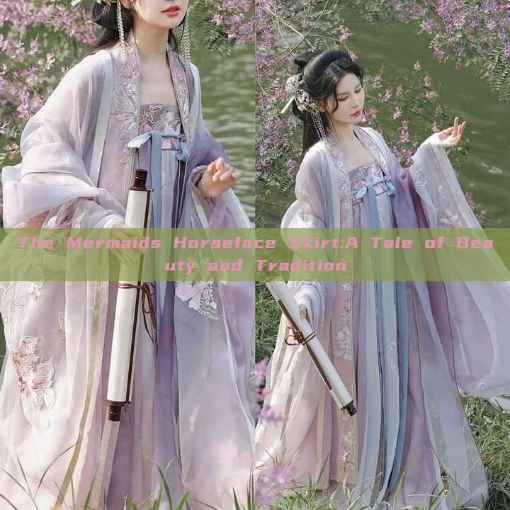 The Mermaids Horseface Skirt:A Tale of Beauty and Tradition The Mermaids Horseface Skirt:A Tale of Beauty and Tradition