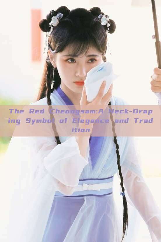 The Red Cheongsam:A Neck-Draping Symbol of Elegance and Tradition The Red Cheongsam:A Neck-Draping Symbol of Elegance and Tradition
