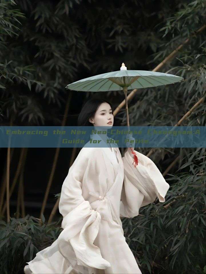 Embracing the New Neo-Chinese Cheongsam:A Guide for the Petite Embracing the New Neo-Chinese Cheongsam:A Guide for the Petite