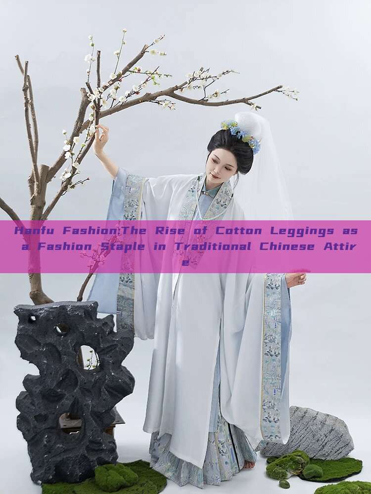 Hanfu Fashion:The Rise of Cotton Leggings as a Fashion Staple in Traditional Chinese Attire Hanfu Fashion:The Rise of Cotton Leggings as a Fashion Staple in Traditional Chinese Attire