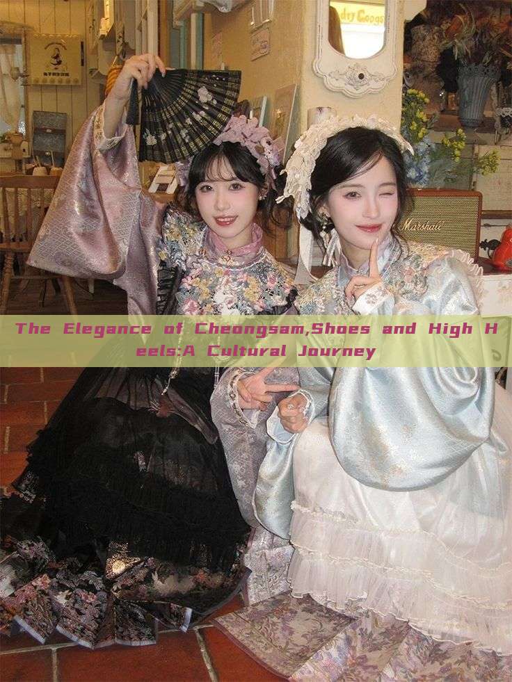The Elegance of Cheongsam,Shoes and High Heels:A Cultural Journey The Elegance of Cheongsam,Shoes and High Heels:A Cultural Journey