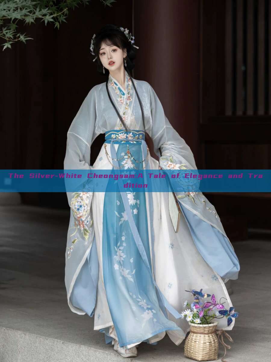 The Silver-White Cheongsam:A Tale of Elegance and Tradition The Silver-White Cheongsam:A Tale of Elegance and Tradition