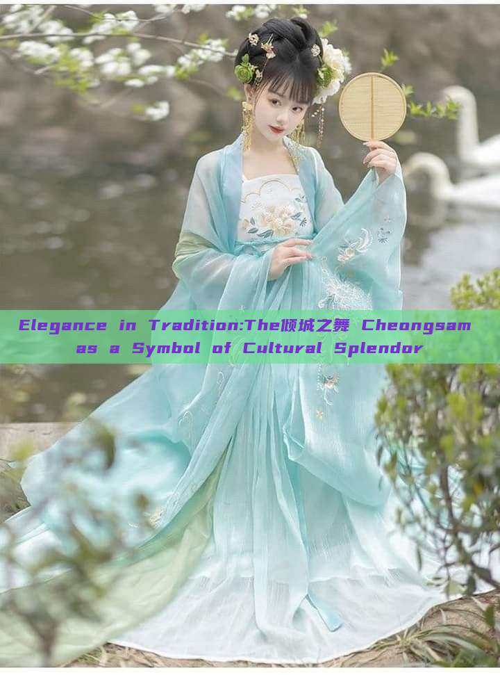 Elegance in Tradition:The倾城之舞 Cheongsam as a Symbol of Cultural Splendor Elegance in Tradition:The倾城之舞 Cheongsam as a Symbol of Cultural Splendor
