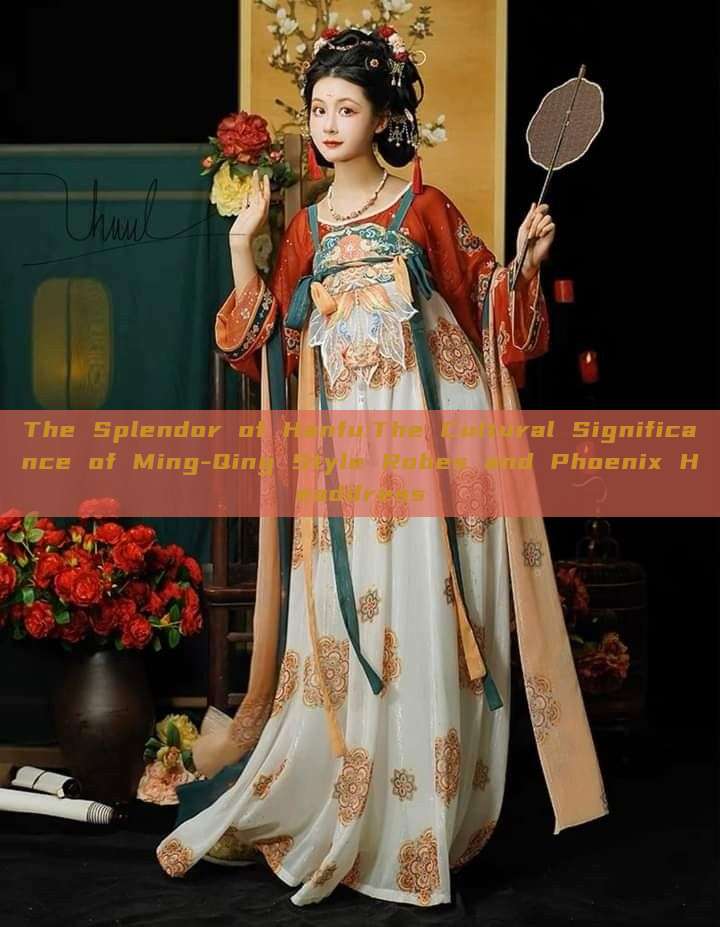 The Splendor of Hanfu:The Cultural Significance of Ming-Qing Style Robes and Phoenix Headdress The Splendor of Hanfu:The Cultural Significance of Ming-Qing Style Robes and Phoenix Headdress