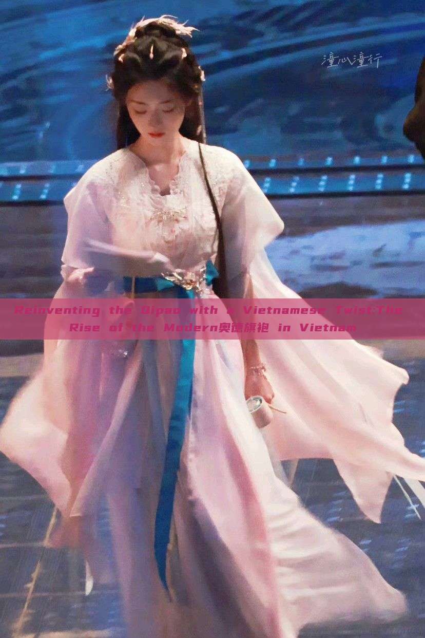 Reinventing the Qipao with a Vietnamese Twist:The Rise of the Modern奥德旗袍 in Vietnam Reinventing the Qipao with a Vietnamese Twist:The Rise of the Modern奥德旗袍 in Vietnam