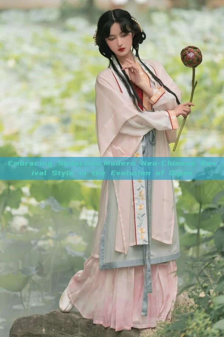 Embracing Seduction:Modern Neo-Chinese Revival Style in the Evolution of Qipao Embracing Seduction:Modern Neo-Chinese Revival Style in the Evolution of Qipao