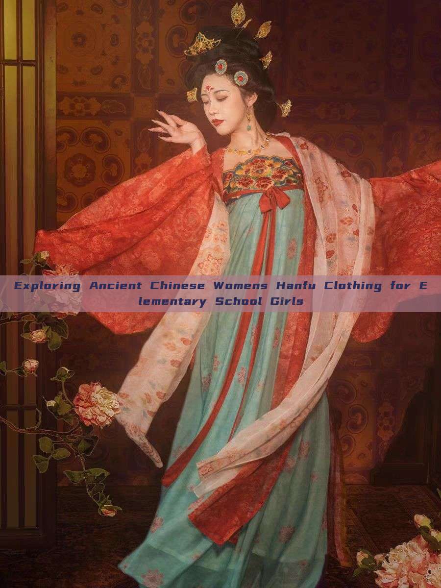 Exploring Ancient Chinese Womens Hanfu Clothing for Elementary School Girls Exploring Ancient Chinese Womens Hanfu Clothing for Elementary School Girls