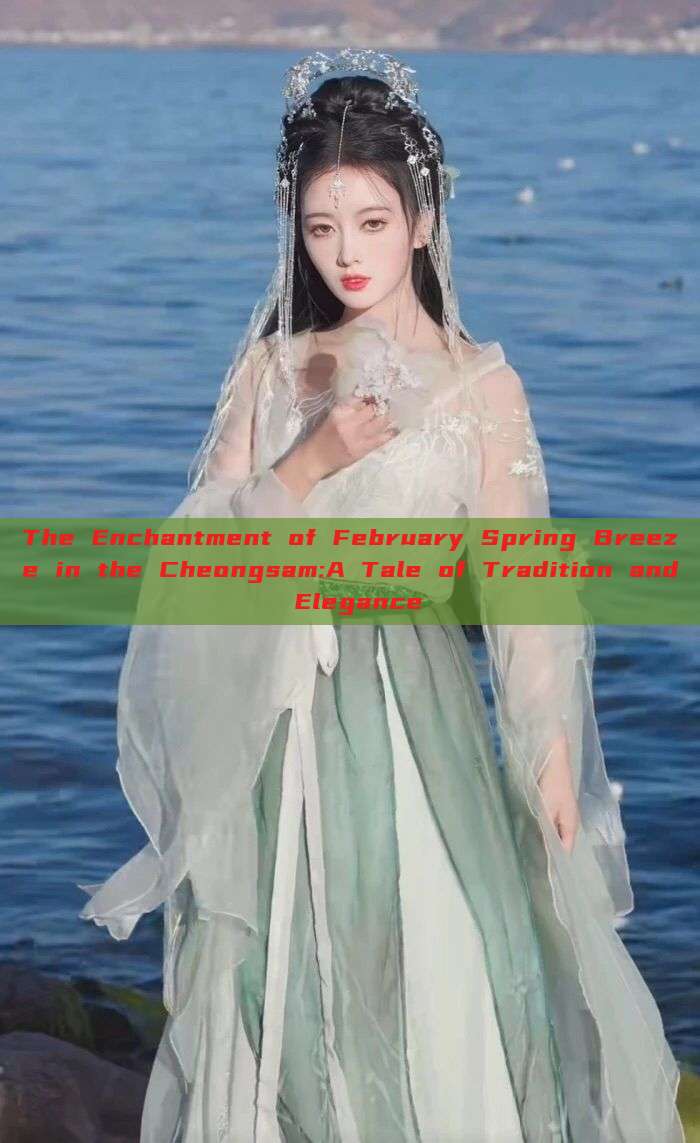 The Enchantment of February Spring Breeze in the Cheongsam:A Tale of Tradition and Elegance The Enchantment of February Spring Breeze in the Cheongsam:A Tale of Tradition and Elegance