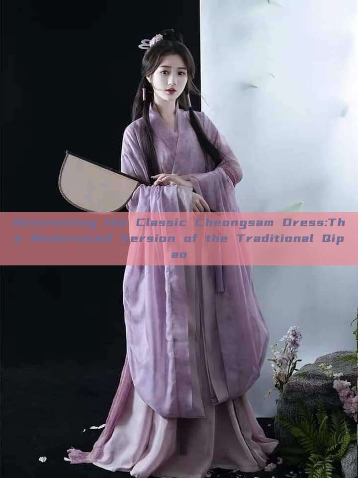 Reinventing the Classic Cheongsam Dress:The Modernized Version of the Traditional Qipao Reinventing the Classic Cheongsam Dress:The Modernized Version of the Traditional Qipao