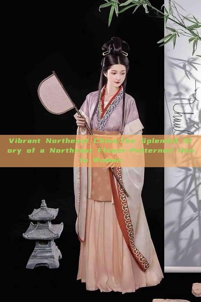 Vibrant Northeast China:The Splendid Story of a Northeast Flower-Patterned Hanfu Woman Vibrant Northeast China:The Splendid Story of a Northeast Flower-Patterned Hanfu Woman