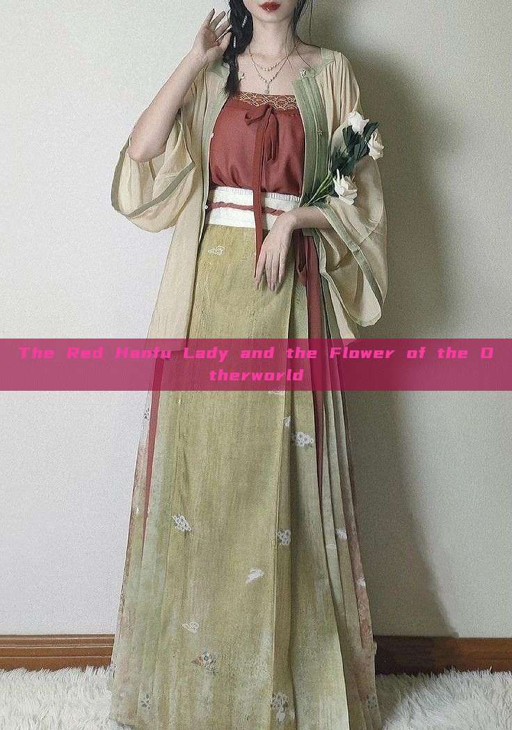 The Red Hanfu Lady and the Flower of the Otherworld The Red Hanfu Lady and the Flower of the Otherworld