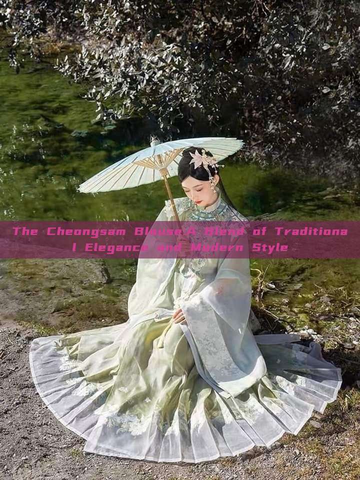 The Cheongsam Blouse:A Blend of Traditional Elegance and Modern Style The Cheongsam Blouse:A Blend of Traditional Elegance and Modern Style