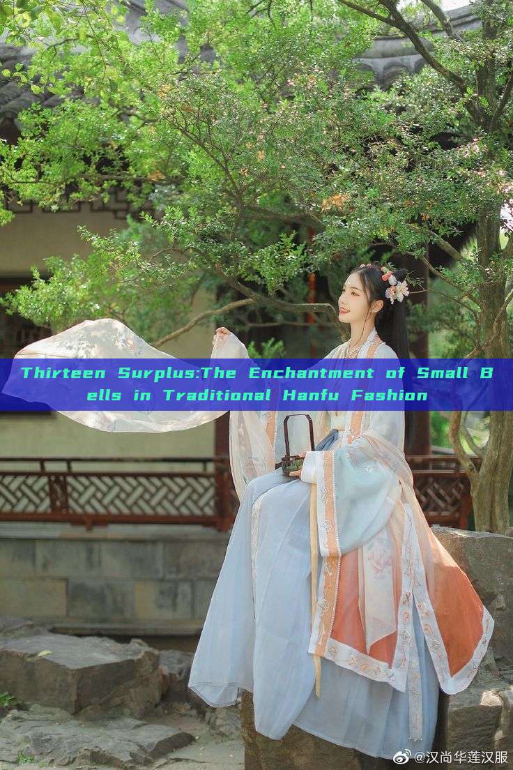 Thirteen Surplus:The Enchantment of Small Bells in Traditional Hanfu Fashion Thirteen Surplus:The Enchantment of Small Bells in Traditional Hanfu Fashion