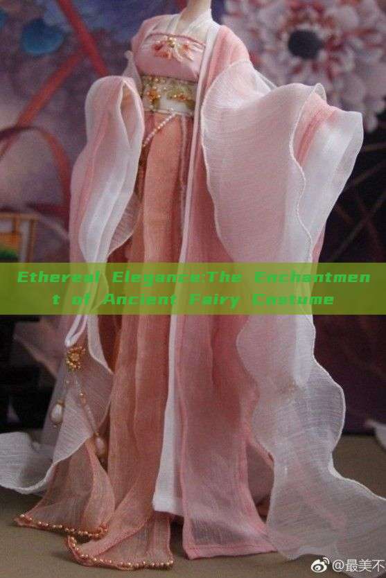 Ethereal Elegance:The Enchantment of Ancient Fairy Costume Ethereal Elegance:The Enchantment of Ancient Fairy Costume