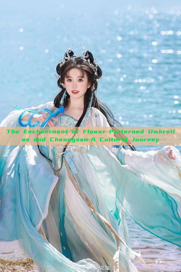 The Enchantment of Flower-Patterned Umbrellas and Cheongsam:A Cultural Journey The Enchantment of Flower-Patterned Umbrellas and Cheongsam:A Cultural Journey
