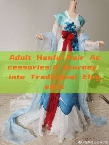Adult Hanfu Hair Accessories:A Journey into Traditional Elegance Adult Hanfu Hair Accessories:A Journey into Traditional Elegance
