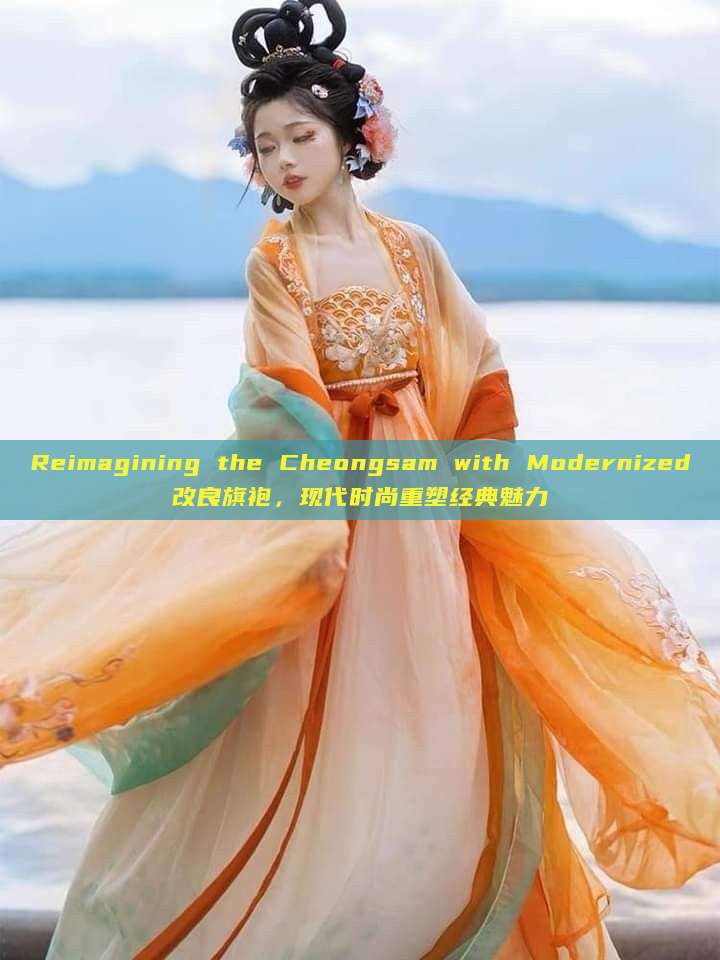 Reimagining the Cheongsam with Modernized改良旗袍,现代时尚重塑经典魅力 Reimagining the Cheongsam with Modernized改良旗袍,现代时尚重塑经典魅力
