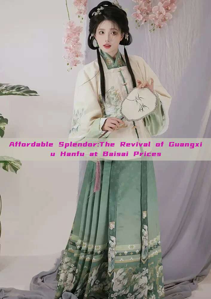 Affordable Splendor:The Revival of Guangxiu Hanfu at Baisai Prices Affordable Splendor:The Revival of Guangxiu Hanfu at Baisai Prices