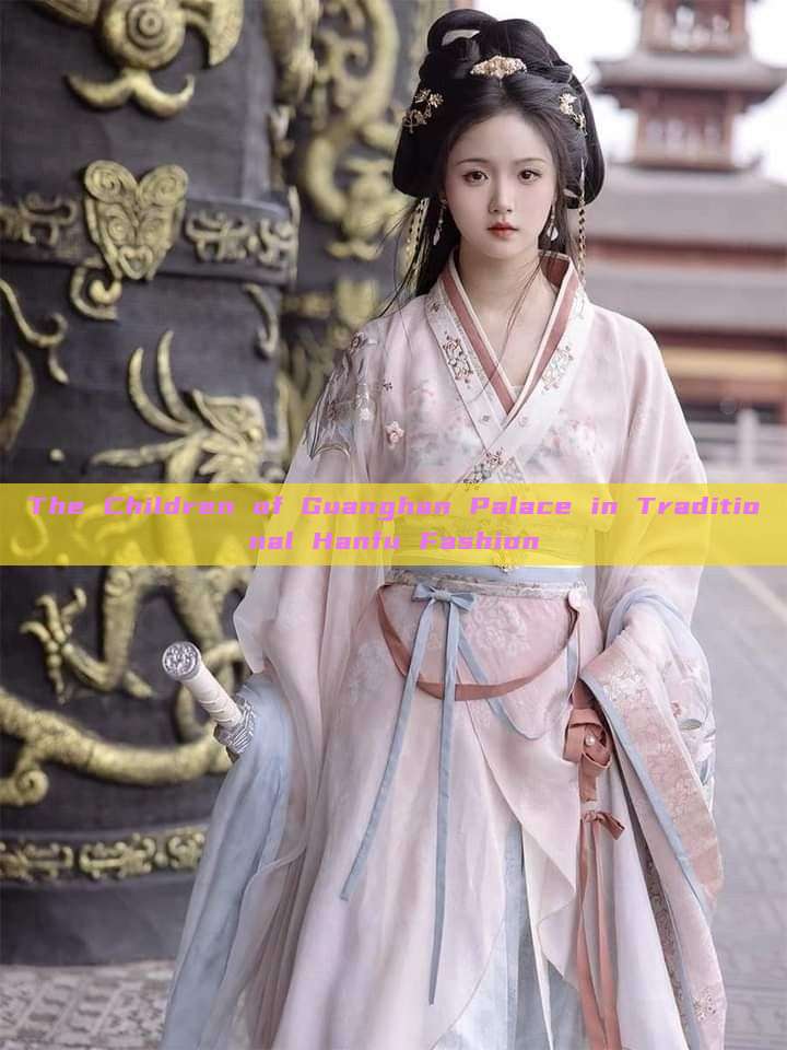 The Children of Guanghan Palace in Traditional Hanfu Fashion The Children of Guanghan Palace in Traditional Hanfu Fashion