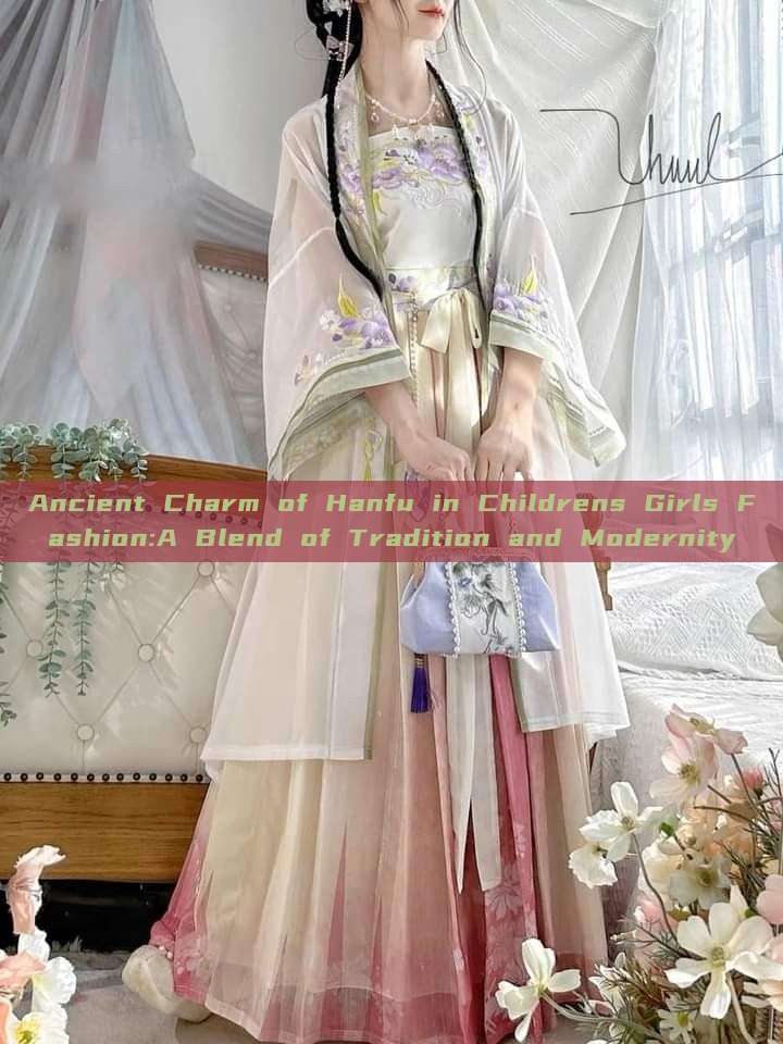 Ancient Charm of Hanfu in Childrens Girls Fashion:A Blend of Tradition and Modernity Ancient Charm of Hanfu in Childrens Girls Fashion:A Blend of Tradition and Modernity