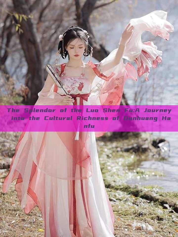 The Splendor of the Luo Shen Fu:A Journey into the Cultural Richness of Dunhuang Hanfu The Splendor of the Luo Shen Fu:A Journey into the Cultural Richness of Dunhuang Hanfu