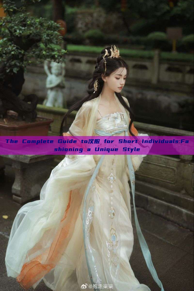 The Complete Guide to汉服 for Short Individuals:Fashioning a Unique Style The Complete Guide to汉服 for Short Individuals:Fashioning a Unique Style