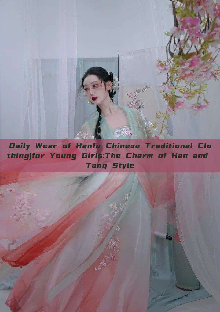 Daily Wear of Hanfu Chinese Traditional Clothing)for Young Girls:The Charm of Han and Tang Style Daily Wear of Hanfu Chinese Traditional Clothing)for Young Girls:The Charm of Han and Tang Style