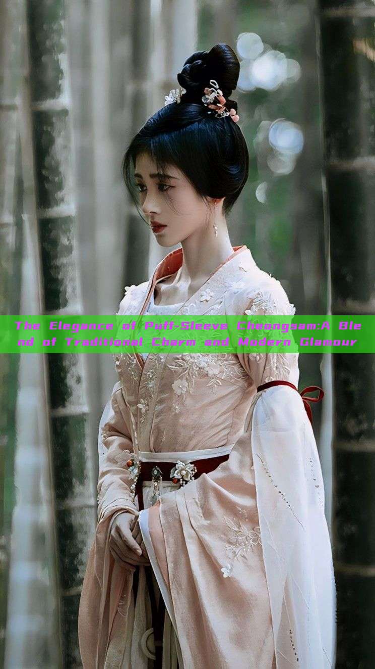 The Elegance of Puff-Sleeve Cheongsam:A Blend of Traditional Charm and Modern Glamour The Elegance of Puff-Sleeve Cheongsam:A Blend of Traditional Charm and Modern Glamour