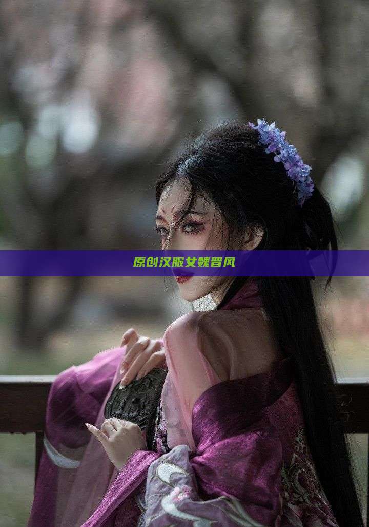 原创汉服女魏晋风 原创汉服女魏晋风