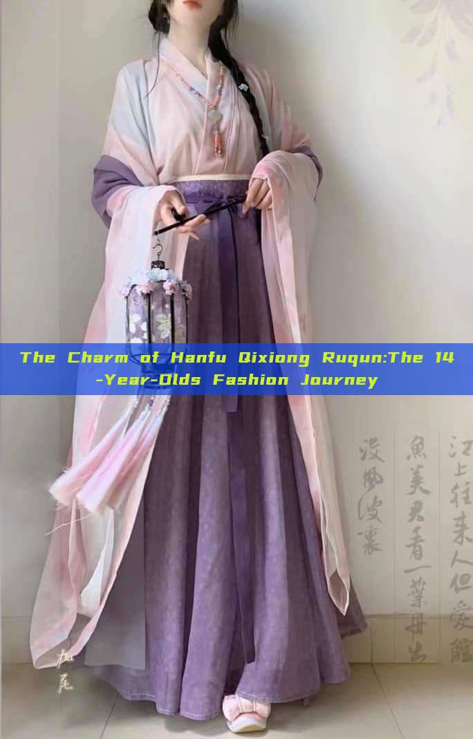 The Charm of Hanfu Qixiong Ruqun:The 14-Year-Olds Fashion Journey The Charm of Hanfu Qixiong Ruqun:The 14-Year-Olds Fashion Journey