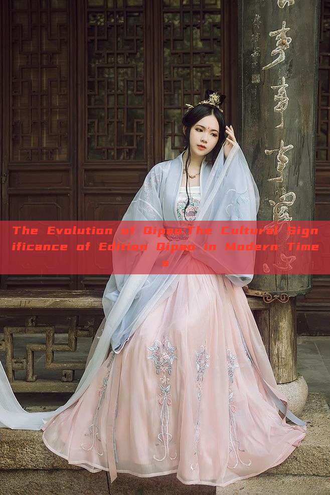 The Evolution of Qipao:The Cultural Significance of Edition Qipao in Modern Times The Evolution of Qipao:The Cultural Significance of Edition Qipao in Modern Times
