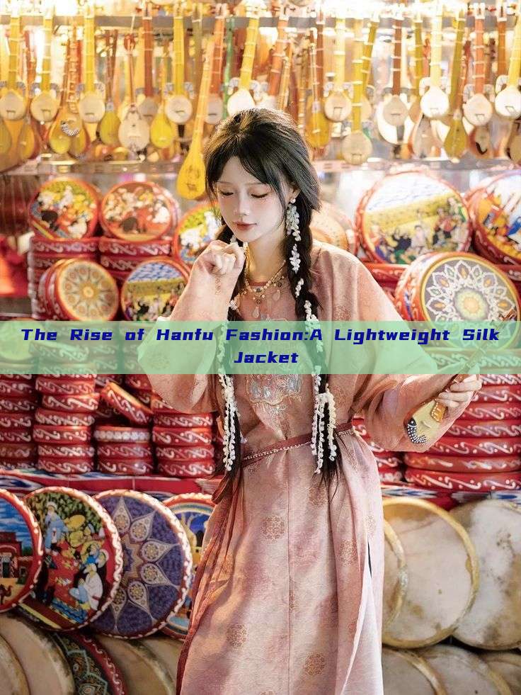 The Rise of Hanfu Fashion:A Lightweight Silk Jacket The Rise of Hanfu Fashion:A Lightweight Silk Jacket