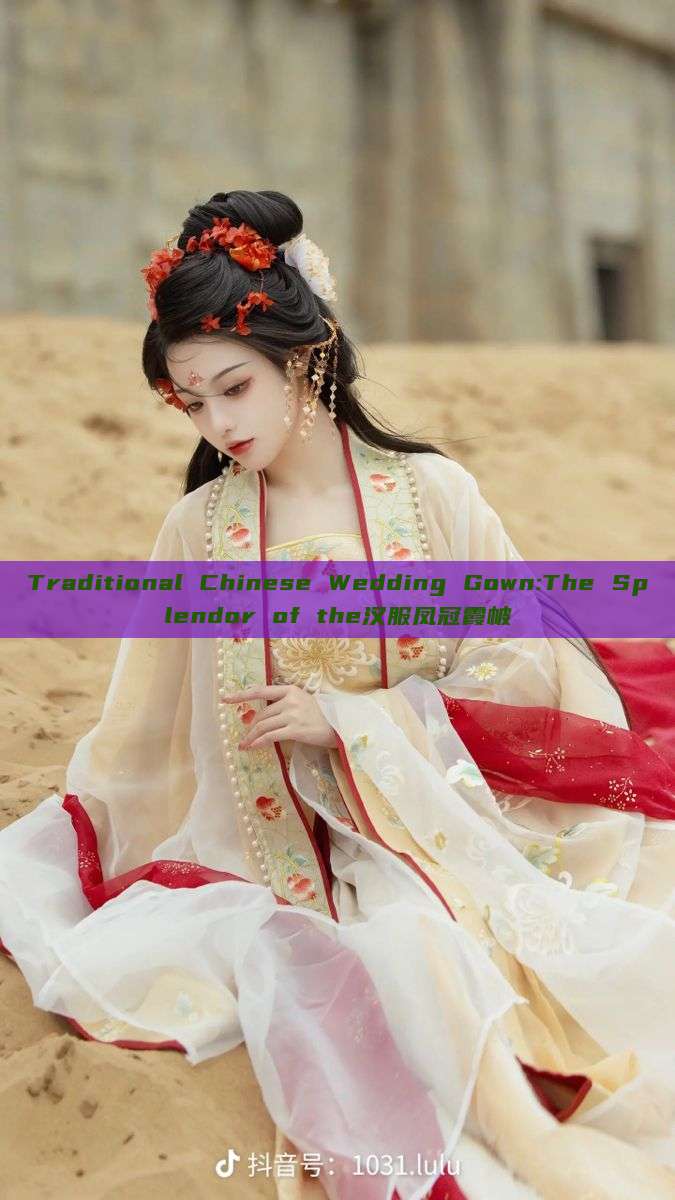 Traditional Chinese Wedding Gown:The Splendor of the汉服凤冠霞帔 Traditional Chinese Wedding Gown:The Splendor of the汉服凤冠霞帔