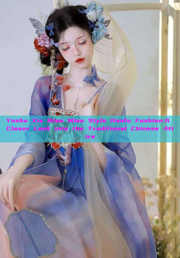 Yushu Xis Miao Miao Style Hanfu Fashion:A Closer Look into the Traditional Chinese Attire Yushu Xis Miao Miao Style Hanfu Fashion:A Closer Look into the Traditional Chinese Attire