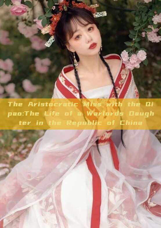 The Aristocratic Miss with the Qipao:The Life of a Warlords Daughter in the Republic of China The Aristocratic Miss with the Qipao:The Life of a Warlords Daughter in the Republic of China