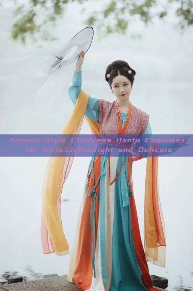 Ancient-Style Childrens Hanfu Costumes for Girls:Lightweight and Delicate Ancient-Style Childrens Hanfu Costumes for Girls:Lightweight and Delicate