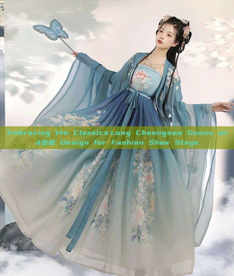 Embracing the Classics:Long Cheongsam Gowns and鱼尾 Design for Fashion Show Stage Embracing the Classics:Long Cheongsam Gowns and鱼尾 Design for Fashion Show Stage