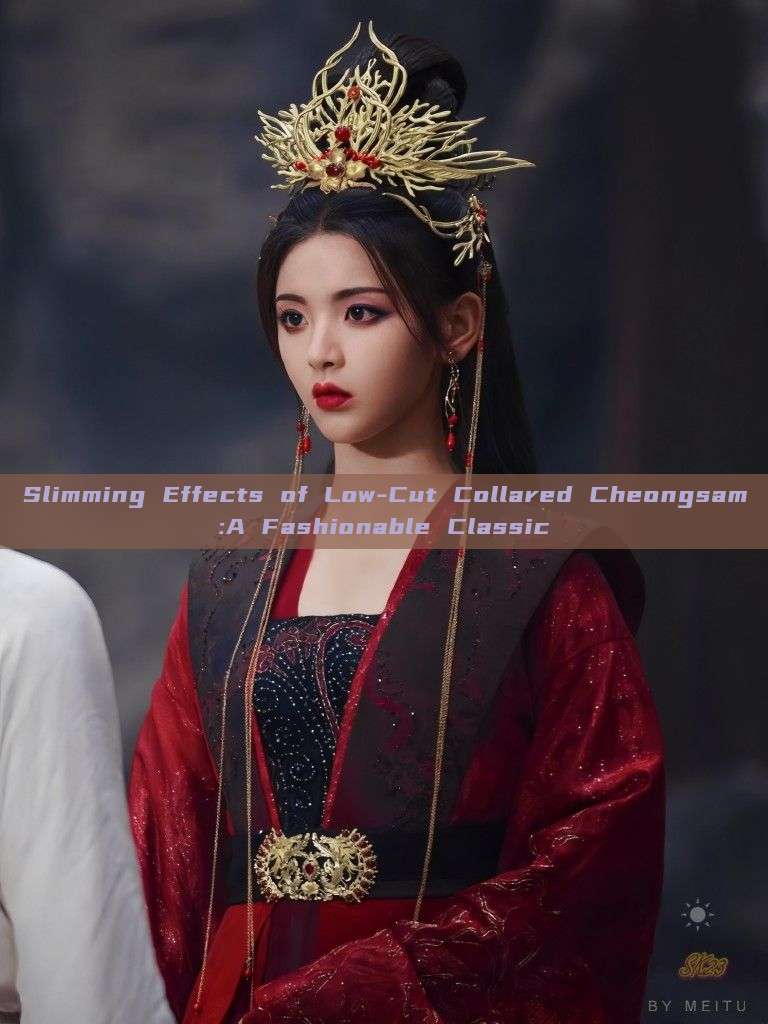 Slimming Effects of Low-Cut Collared Cheongsam:A Fashionable Classic Slimming Effects of Low-Cut Collared Cheongsam:A Fashionable Classic
