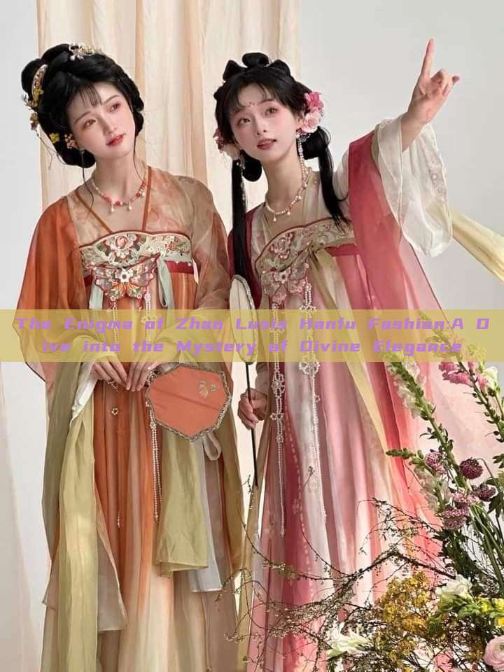 The Enigma of Zhao Lusis Hanfu Fashion:A Dive into the Mystery of Divine Elegance The Enigma of Zhao Lusis Hanfu Fashion:A Dive into the Mystery of Divine Elegance