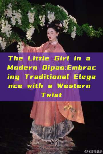 The Little Girl in a Modern Qipao:Embracing Traditional Elegance with a Western Twist The Little Girl in a Modern Qipao:Embracing Traditional Elegance with a Western Twist
