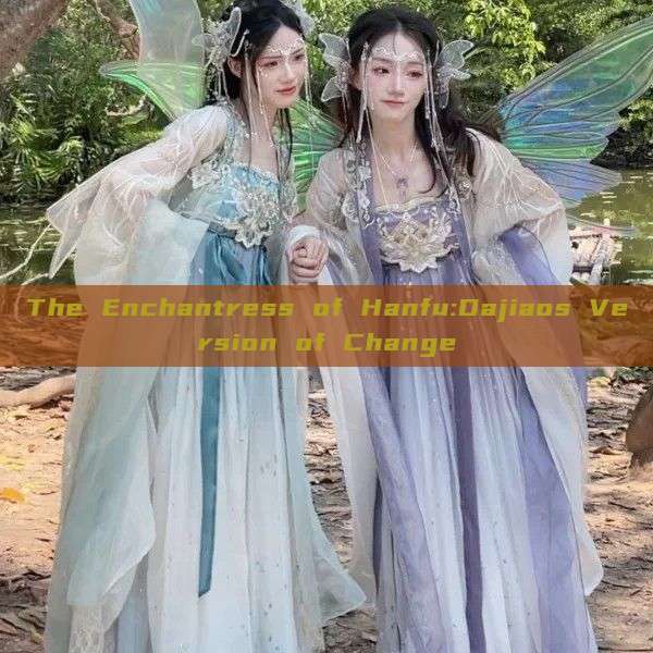 The Enchantress of Hanfu:Dajiaos Version of Change The Enchantress of Hanfu:Dajiaos Version of Change