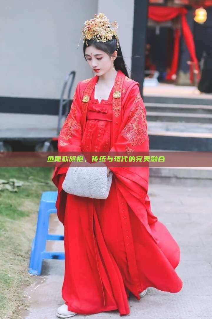 鱼尾款旗袍,传统与现代的完美融合 鱼尾款旗袍,传统与现代的完美融合